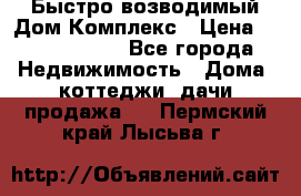 Быстро возводимый Дом Комплекс › Цена ­ 12 000 000 - Все города Недвижимость » Дома, коттеджи, дачи продажа   . Пермский край,Лысьва г.